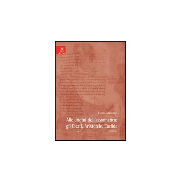 Alle Origini Dell'assiomatica. Gli Eleati, Aristotele, Euclide - Marcacci Flavia - Aracne - 9788854827578