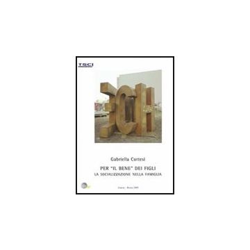 Per «il Bene» Dei Figli. La Socializzazione Nella Famiglia - Cortesi Gabriella - Aracne - 9788854827677