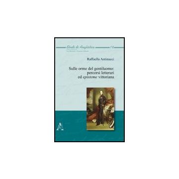 Sulle Orme Del Gentiluomo. Percorsi Letterari Ed Episteme Vittoriana - Antinucci Raffaella - Aracne - 9788854827691