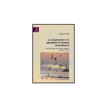 Le Acquisizioni E Le Operazioni Di Finanza Straordinaria. Aspetti Giuridici,  Economico-strategici, Valutativi, Tributari  - Riva Angelo - Aracne - 9788854827776