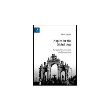 Naples In The Global Age. Antiquity. Transformation And Reconciliation - Ippolito Juliet - Aracne - 9788854827851