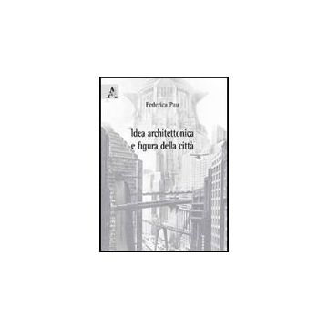 Idea Architettonica E Figura Della Citta' - Pau Federica - Aracne - 9788854828377