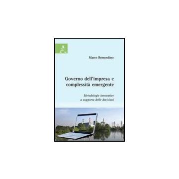 Governo Dell'impresa E Complessita' Emergente. Metodologie Innovative A Supporto Delle Decisioni - Remondino Marco - Aracne - 9788854828476