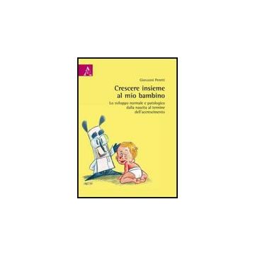 Crescere Insieme Al Mio Bambino. Lo Sviluppo Normale E Patologico Dalla Nascita  Al Termine Dell'accrescimento - Peretti Giovanni - Aracne - 9788854828537