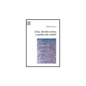Citta', Identita' Storica E Perdita Dei Confini - Scavone Valeria - Aracne - 9788854828803