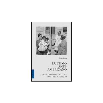 L' Ultimo Anti-americano. Goffredo Parise E Gli Usa. Dal Mito Al Rifiuto  - Dato Pino - Aracne - 9788854829077