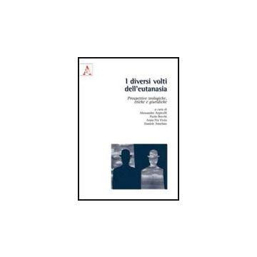I Diversi Volti Dell'eutanasia. Prospettive Teologiche, Etiche E Giuridiche  - Argiroffi A. ; Becchi P. ; Viola A. P.  - Aracne - 9788854829251