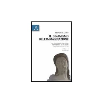 Il Dinamismo Dell'immaginazione. Tra Estetica Del Positivismo, Simbolismo E  Avanguardie: Paul Souriau E Gli Artisti  - Gallo Francesca - Aracne - 9788854829299