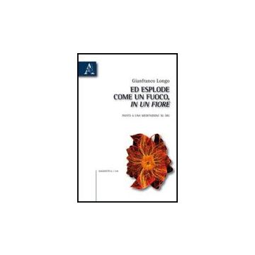 Ed Esplose Come Un Fuoco, In Un Fiore. Invito A Una Meditazione Su Dio - Longo Gianfranco - Aracne - 9788854829589