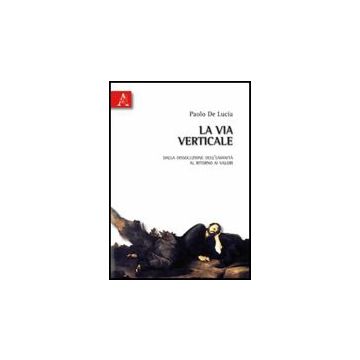 La Via Verticale. Dalla Dissoluzione Dell'umanita' Al Ritorno Ai Valori  - De Lucia Paolo - Aracne - 9788854829671