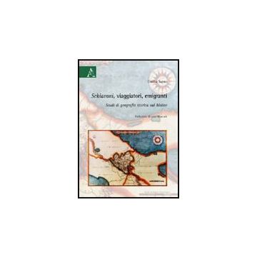 Schiavoni, Viaggiatori, Emigranti. Studi Di Geografia Storica Sul Molise - Sarno Emilia - Aracne - 9788854829688