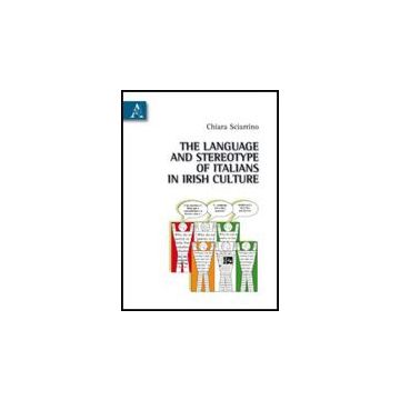 The Language And Stereotype Of Italians In Irish Culture  - Sciarrino Chiara - Aracne - 9788854829763