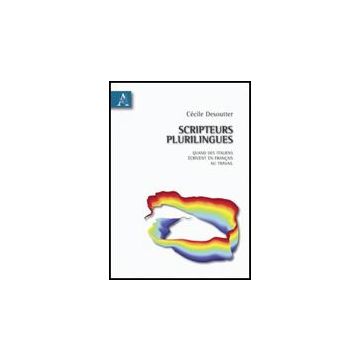 Scripteurs Plurilingues. Quand Des Italiens E'crivent En Francais Au Travail - Desoutter Ce'cile - Aracne - 9788854829961