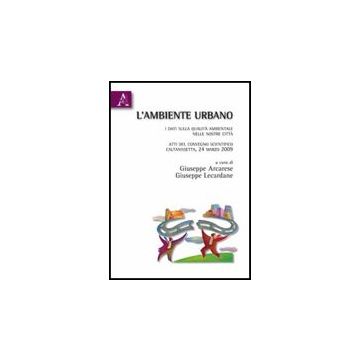 Ambiente Urbano. I Dati Sulla Qualita' Ambientale Nelle Nostre Citta'. Atti Del  Convegno Scientifico (caltanisetta, 24 Marzo 2009) (l') - Arcarese G. ; Lecardane G.  - Aracne - 9788854830011