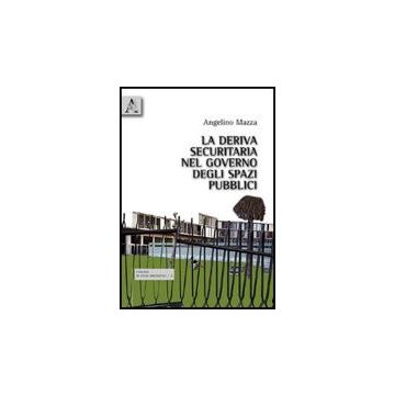 La Deriva Securitaria Nel Governo Degli Spazi Pubblici  - Mazza Angelino - Aracne - 9788854830059