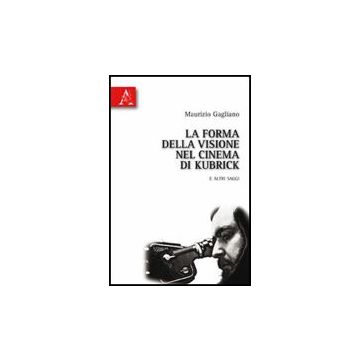 La Forma Della Visione Nel Cinema Di Kubrick E Altri Saggi  - Gagliano Maurizio - Aracne - 9788854830127