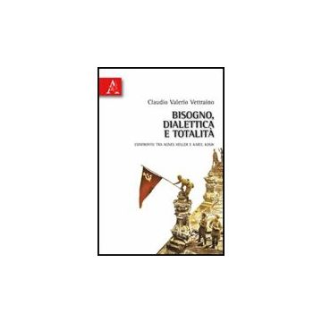 Bisogno, Dialettica E Totalita'. Confronto Tra Agnes Heller E Karel Kosik - Vettraino Claudio V. - Aracne - 9788854830172