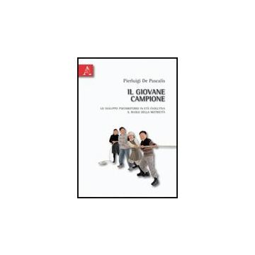 Il Giovane Campione. Lo Sviluppo Psicomotorio In Eta' Evolutiva. Il Ruolo Della  Motricita'  - De Pascalis Pierluigi - Aracne - 9788854830202