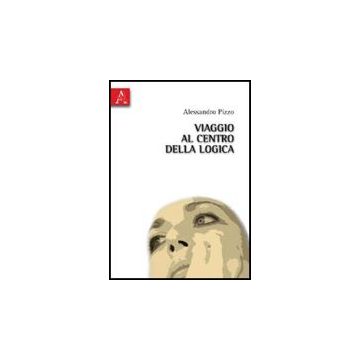 Viaggio Al Centro Della Logica - Pizzo Alessandro - Aracne - 9788854830318