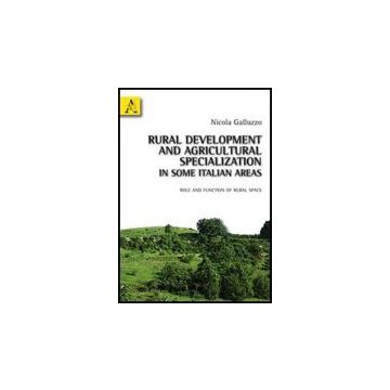 Rural Development And Agricultural Specialization In Some Italian Areas. Role An Function Of Rural Space - Galluzzo Nicola - Aracne - 9788854831230