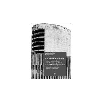 Forma Violata. Cronache Della Casa Delle Armi Di Luigi Moretti Al Foro Mussolini (1936-2009) (la) - Nizzi Alessandra; Giunta Marco - Aracne - 9788854831285