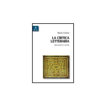 La Critica Letteraria. Orientamenti E Metodi  - Cimini Mario - Aracne - 9788854831315
