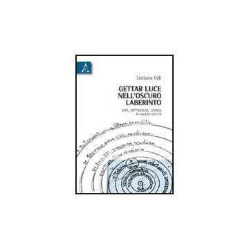 Gettar Luce Nell'oscuro Labirinto. Arte, Letteratura, Scienza In Galileo Galilei - Celi Luciano - Aracne - 9788854831384