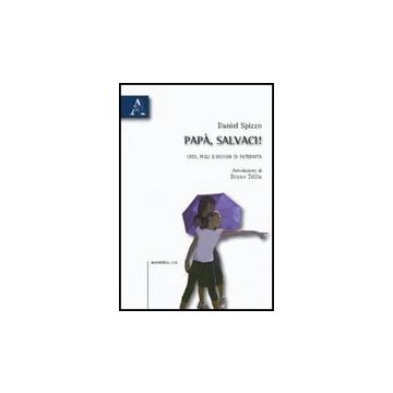 Papa', Salvaci! Crisi, Figli E Bisogni Di Paternita' - Spizzo Daniel - Aracne - 9788854831643