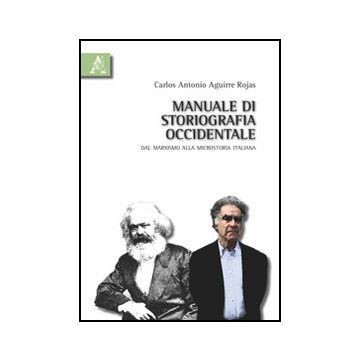 Manuale Di Storiografia Occidentale. Dal Marxismo Alla Microstoria Italiana - Aguirre Rojas Carlos A. - Aracne - 9788854831728