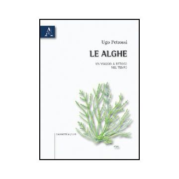 Le Alghe. Un Viaggio A Ritroso Nel Tempo  - Petrossi Ugo - Aracne - 9788854831919