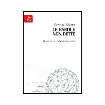 Le Parole Non Dette. Nuovi Sviluppi In Neurolinguistica  - Scianna Caterina - Aracne - 9788854832008