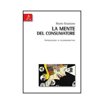 La Mente Del Consumatore. Introduzione Al Neuromarketing  - Graziano Mario - Aracne - 9788854832015