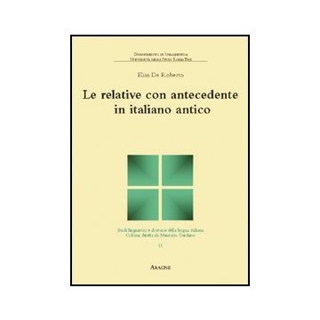 Le Relative Con Antecedente In Italiano Antico  - De Roberto Elisa - Aracne - 9788854832046