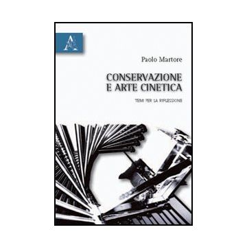 Conservazione E Arte Cinetica. Temi Per La Riflessione - Martore Paolo - Aracne - 9788854832305
