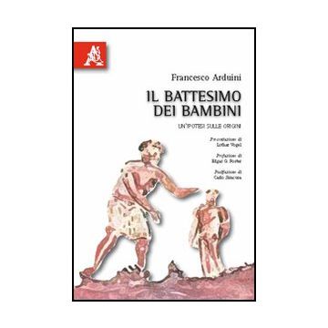 Il Battesimo Dei Bambini. Un'ipotesi Sulle Orgini  - Arduini Francesco - Aracne - 9788854832336