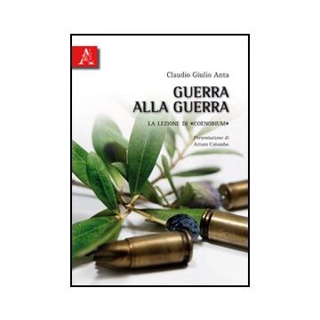 Guerra Alla Guerra. La Lezione Di «coenobium» - Anta Claudio G. - Aracne - 9788854832367