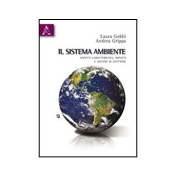 Il Sistema Ambiente. Aspetti Caratteristici, Impatti E Sistemi Di Gestione  - Gobbi Laura; Grippa Andrea - Aracne - 9788854832558