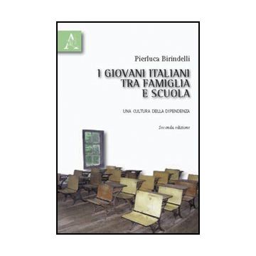I Giovani Italiani Tra Famiglia E Scuola. Una Cultura Della Dipendenza  - Birindelli Pierluca - Aracne - 9788854832664