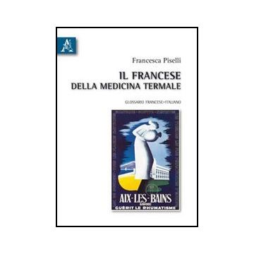 Il Francese Della Medicina Termale. Glossario Francese-italiano  - Piselli Francesca - Aracne - 9788854832886