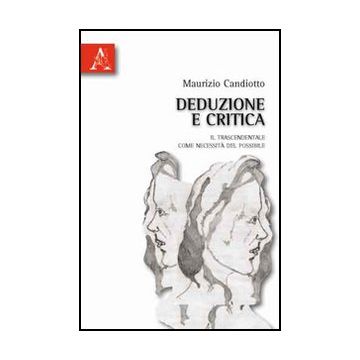 Deduzione E Critica. Il Trascendentale Come Necessita' Del Possibile - Candiotto Maurizio E. - Aracne - 9788854832893