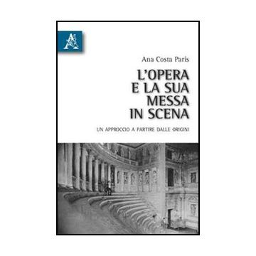 L' Opera E La Sua Messa In Scena. Un Approccio A Partire Dalle Origini  - Costa Paris Ana - Aracne - 9788854832930