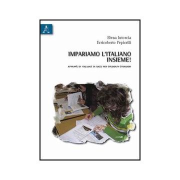 Impariamo L'italiano Insieme! Attivita' Di Italiano Di Base Per Studenti  Stranieri - Intorcia Elena; Pepicelli Erricoberto - Aracne - 9788854833210