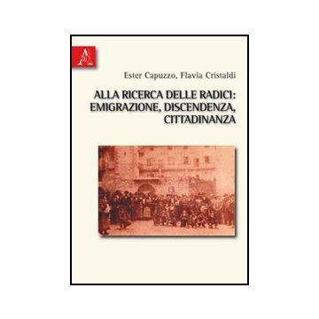 Alla Ricerca Delle Radici. Emigrazione, Discendenza, Cittadinanza - Capuzzo Ester; Cristaldi Flavia - Aracne - 9788854833265