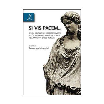 Si Vis Pacem... Studi, Riflessioni E Approfondimenti Sull'elaborazione Dell'idea Di Pace Nell'antichita' Greco-romana - Minervini Francesco - Aracne - 9788854833302
