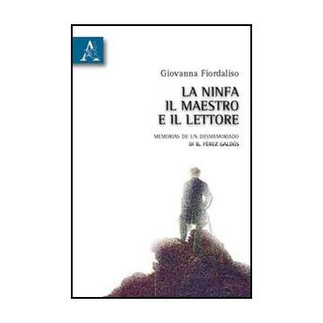 La Ninfa, Il Maestro E Il Lettore. «memorias De Un Desmemoriado» Di B. Pe'rez  - Fiordaliso Giovanna - Aracne - 9788854833340