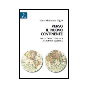 Verso Il Nuovo Continente. Da Luogo Di Conquista A Spazio Di Scoperta - Nigro Giovanna - Aracne - 9788854833579