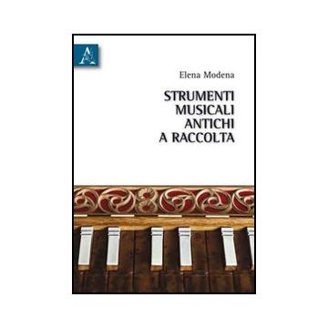 Strumenti Musicali Antichi A Raccolta. Le Tappe Di Un Cammino Evolutivo Che  L'uomo Va Tracciando Tramite Progressive Acquisizioni Tecnologiche - Modena Elena - Aracne - 9788854833661