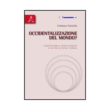 Occidentalizzazione Del Mondo? Cosmopolitismo E Interculturalita'. Le Vie Per Un Futuro Possibile - Gianolla Cristiano - Aracne - 9788854833715