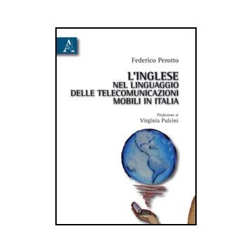 L' Inglese Nel Linguaggio Delle Telecomunicazioni Mobili In Italia  - Perotto Federico - Aracne - 9788854833838