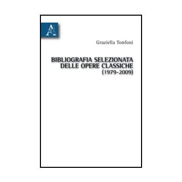 Bibliografia Selezionata Delle Opere Classiche (1979-2009) - Tonfoni Graziella - Aracne - 9788854834002